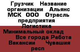 Грузчик › Название организации ­ Альянс-МСК, ООО › Отрасль предприятия ­ Логистика › Минимальный оклад ­ 23 000 - Все города Работа » Вакансии   . Чувашия респ.